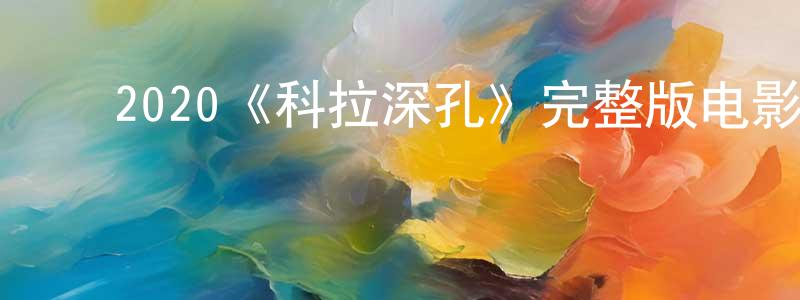 ﻿陈六军发布﻿2020《科拉深孔》完整版电影/在线观看/百度云-美剧天堂